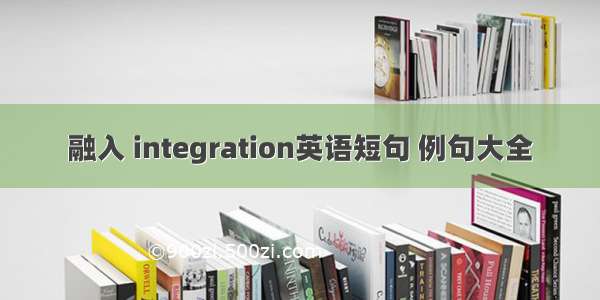 融入 integration英语短句 例句大全