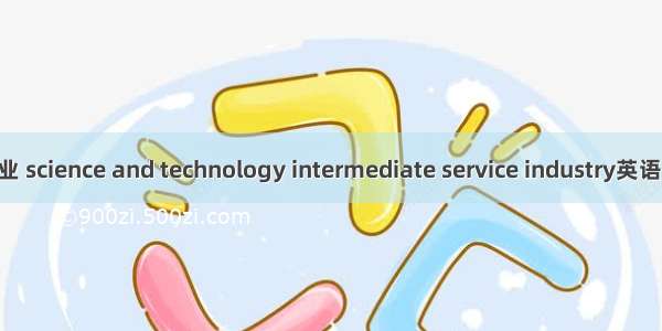 科技中介服务业 science and technology intermediate service industry英语短句 例句大全