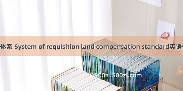 征地补偿标准体系 System of requisition land compensation standard英语短句 例句大全