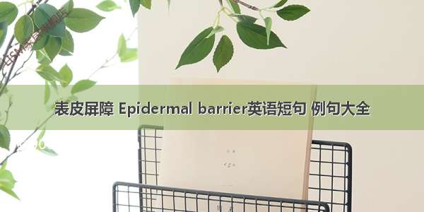 表皮屏障 Epidermal barrier英语短句 例句大全