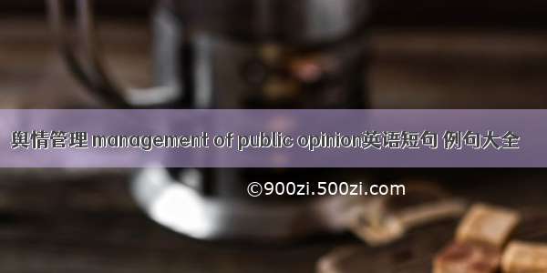 舆情管理 management of public opinion英语短句 例句大全