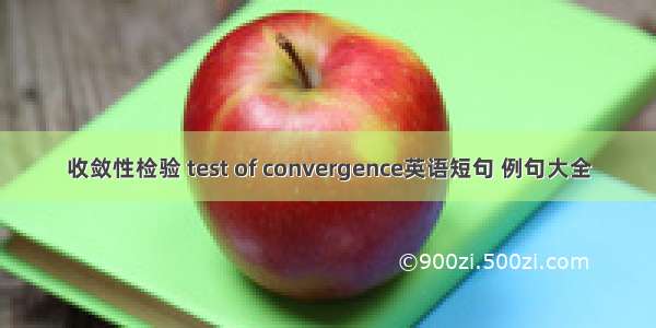 收敛性检验 test of convergence英语短句 例句大全