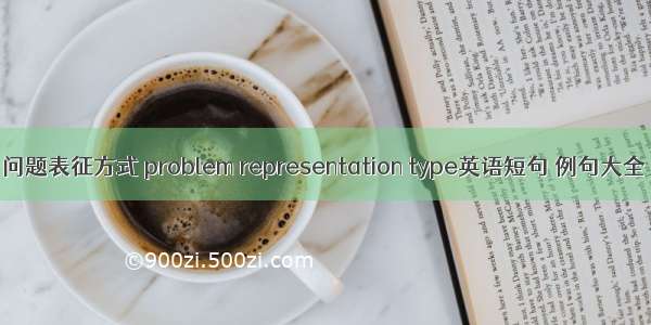 问题表征方式 problem representation type英语短句 例句大全