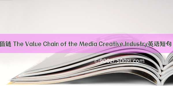 传媒创意价值链 The Value Chain of the Media Creative Industry英语短句 例句大全