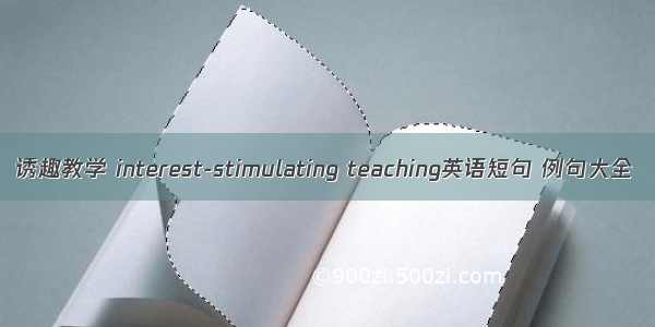 诱趣教学 interest-stimulating teaching英语短句 例句大全