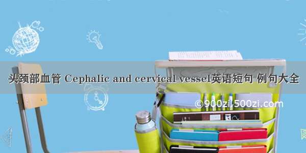 头颈部血管 Cephalic and cervical vessel英语短句 例句大全