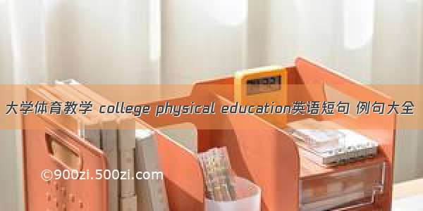 大学体育教学 college physical education英语短句 例句大全