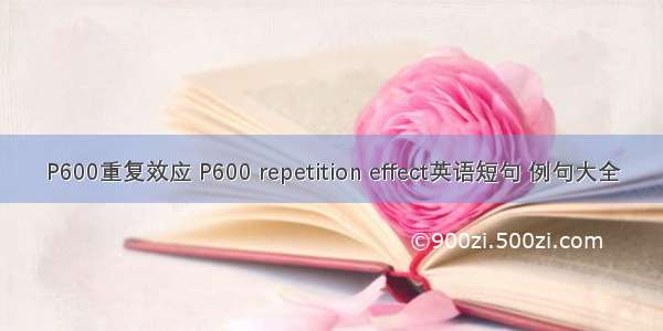 P600重复效应 P600 repetition effect英语短句 例句大全