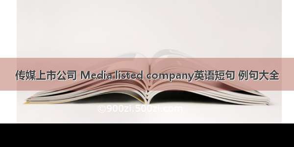 传媒上市公司 Media listed company英语短句 例句大全