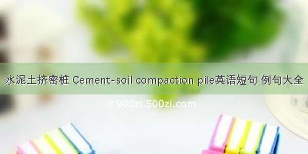水泥土挤密桩 Cement-soil compaction pile英语短句 例句大全