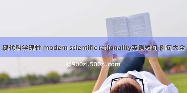 现代科学理性 modern scientific rationality英语短句 例句大全