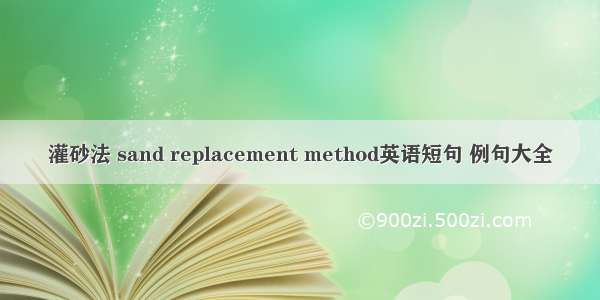 灌砂法 sand replacement method英语短句 例句大全