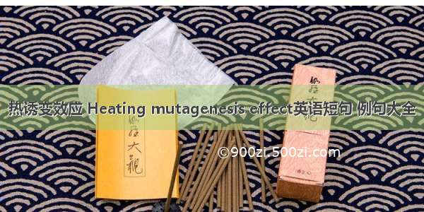 热诱变效应 Heating mutagenesis effect英语短句 例句大全