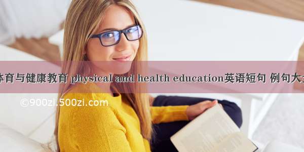 体育与健康教育 physical and health education英语短句 例句大全