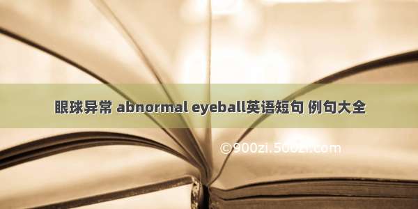 眼球异常 abnormal eyeball英语短句 例句大全