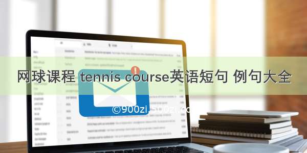 网球课程 tennis course英语短句 例句大全