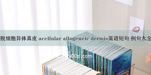 脱细胞异体真皮 acellular allogeneic dermis英语短句 例句大全