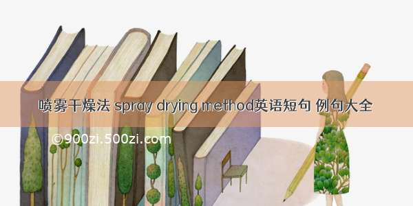 喷雾干燥法 spray drying method英语短句 例句大全