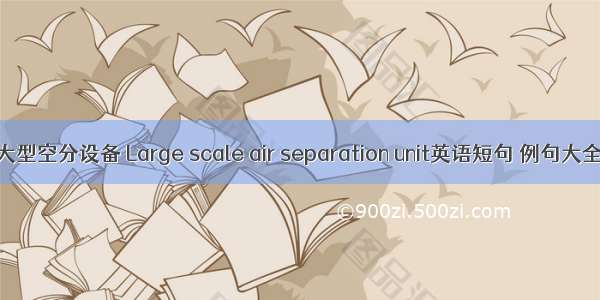 大型空分设备 Large scale air separation unit英语短句 例句大全