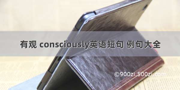 有观 consciously英语短句 例句大全