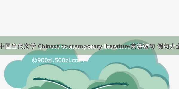 中国当代文学 Chinese contemporary literature英语短句 例句大全