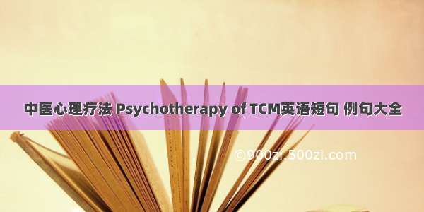 中医心理疗法 Psychotherapy of TCM英语短句 例句大全