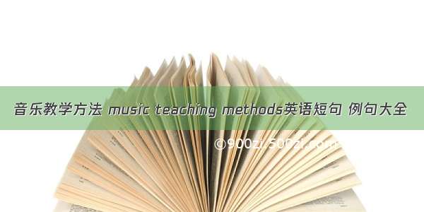 音乐教学方法 music teaching methods英语短句 例句大全