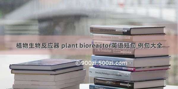植物生物反应器 plant bioreactor英语短句 例句大全