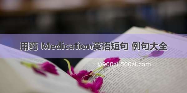 用药 Medication英语短句 例句大全