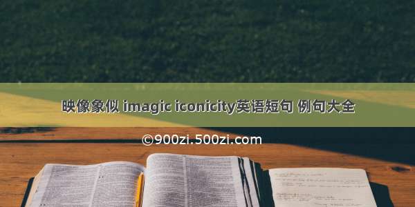 映像象似 imagic iconicity英语短句 例句大全