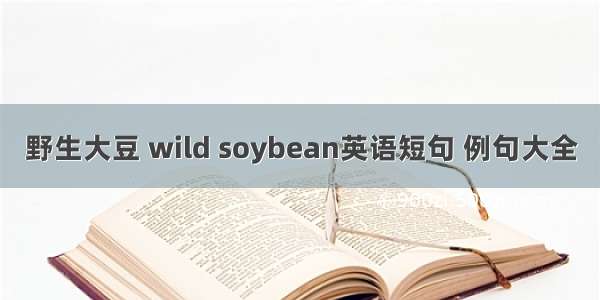 野生大豆 wild soybean英语短句 例句大全