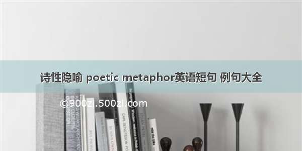 诗性隐喻 poetic metaphor英语短句 例句大全