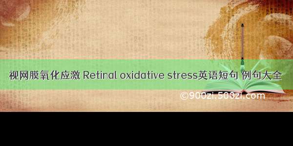 视网膜氧化应激 Retinal oxidative stress英语短句 例句大全