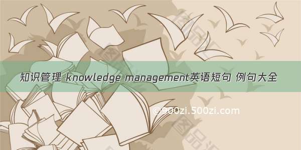 知识管理 knowledge management英语短句 例句大全