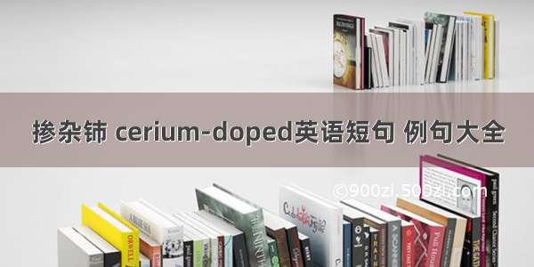 掺杂铈 cerium-doped英语短句 例句大全