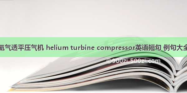 氦气透平压气机 helium turbine compressor英语短句 例句大全