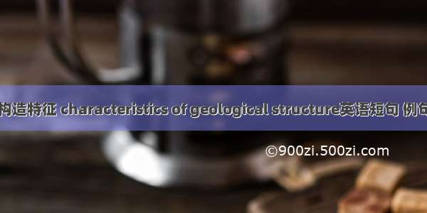 地质构造特征 characteristics of geological structure英语短句 例句大全