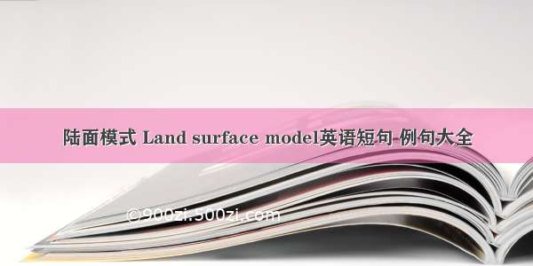 陆面模式 Land surface model英语短句 例句大全