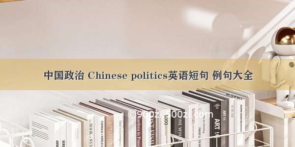 中国政治 Chinese politics英语短句 例句大全