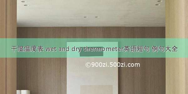 干湿温度表 wet and dry thermometer英语短句 例句大全