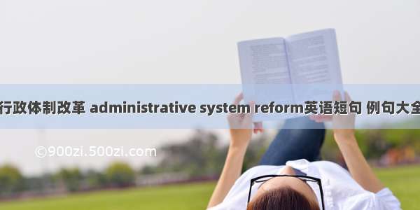 行政体制改革 administrative system reform英语短句 例句大全