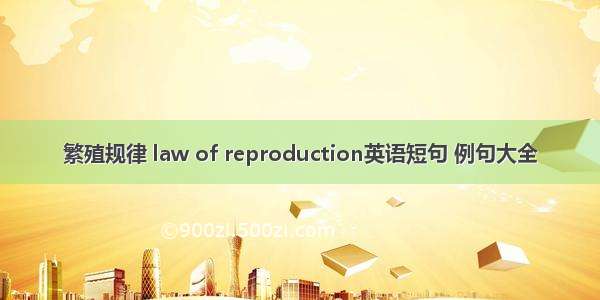 繁殖规律 law of reproduction英语短句 例句大全