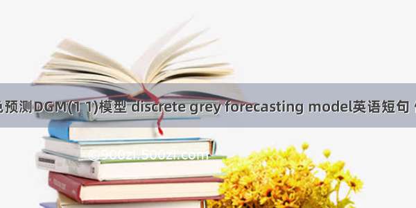 离散灰色预测DGM(1 1)模型 discrete grey forecasting model英语短句 例句大全