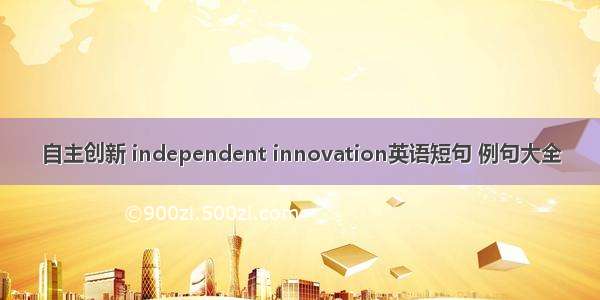 自主创新 independent innovation英语短句 例句大全