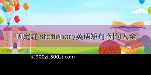 固定式 stationary英语短句 例句大全