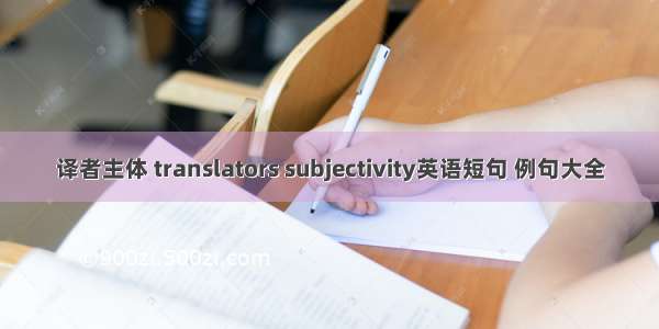 译者主体 translators subjectivity英语短句 例句大全