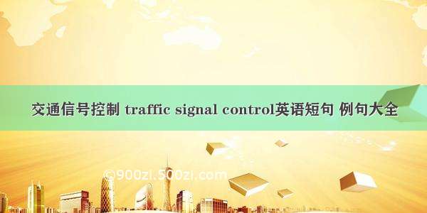 交通信号控制 traffic signal control英语短句 例句大全