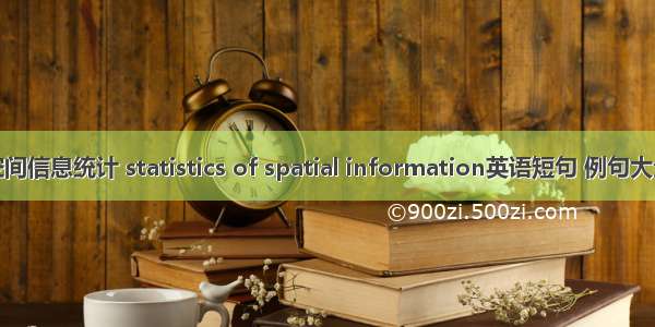 空间信息统计 statistics of spatial information英语短句 例句大全