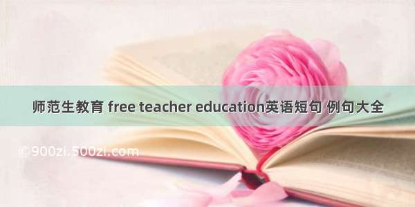 师范生教育 free teacher education英语短句 例句大全