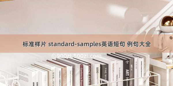 标准样片 standard-samples英语短句 例句大全